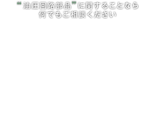 油圧回路部品に関することなら何でもご相談ください